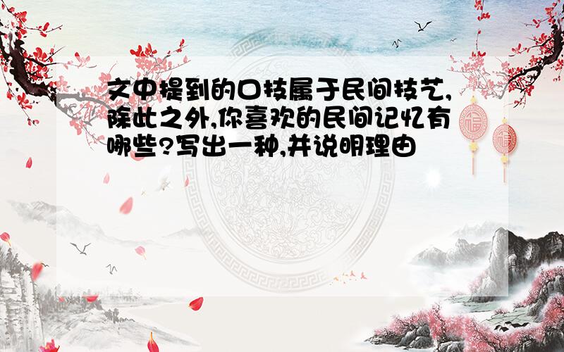 文中提到的口技属于民间技艺,除此之外,你喜欢的民间记忆有哪些?写出一种,并说明理由