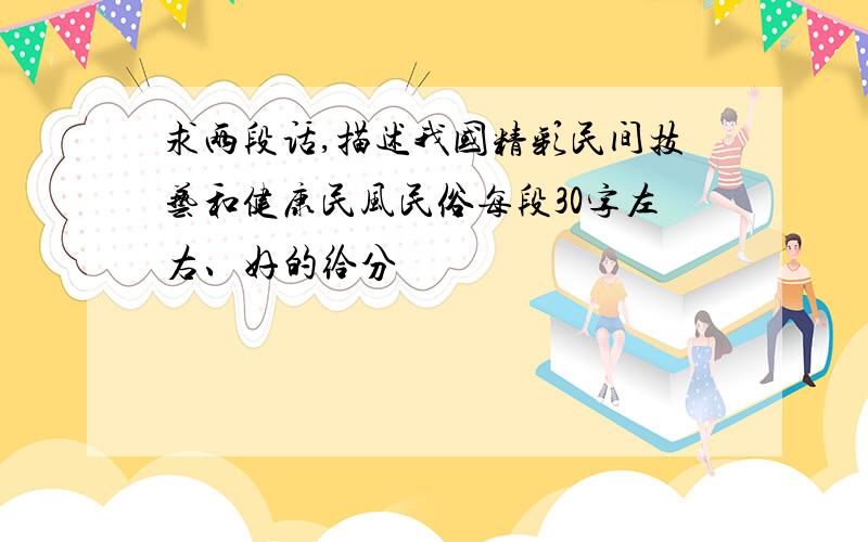 求两段话,描述我国精彩民间技艺和健康民风民俗每段30字左右、好的给分