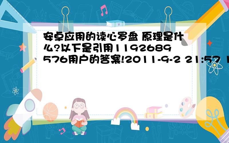 安卓应用的读心罗盘 原理是什么?以下是引用1192689576用户的答案!2011-9-2 21:57 1192689576 | 一级 吉普赛人读心术原理：我们先来一次测试吧（注意是一次.每次测试不一样的,呵呵我们先来计算吧