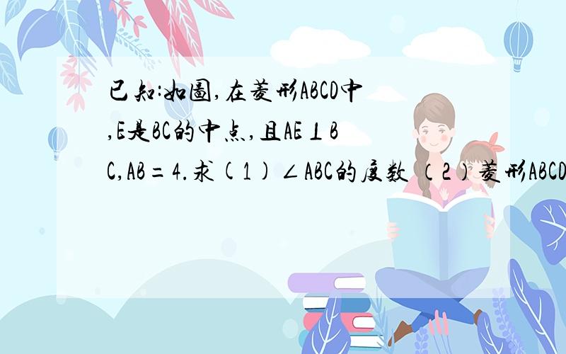 已知:如图,在菱形ABCD中,E是BC的中点,且AE⊥BC,AB=4.求(1)∠ABC的度数 （2）菱形ABCD的面积