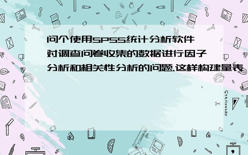 问个使用SPSS统计分析软件对调查问卷收集的数据进行因子分析和相关性分析的问题.这样构建量表：5个因子,针对每个因子出4道问题,一共20道问题.用5点量表法.收集问卷后进行效度分析,构思