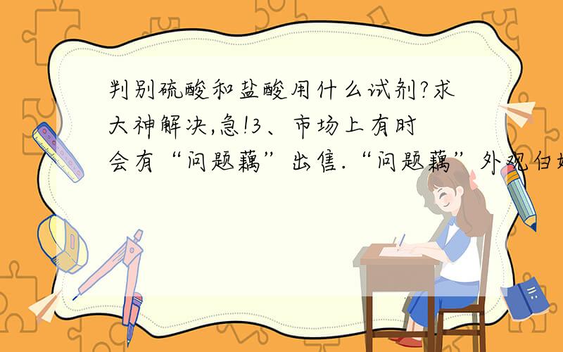 判别硫酸和盐酸用什么试剂?求大神解决,急!3、市场上有时会有“问题藕”出售.“问题藕”外观白嫩,但切开后有一股难闻的酸味.．用pH试纸测试,普通藕”pH是7,而“问题藕”在3～4之间,估计