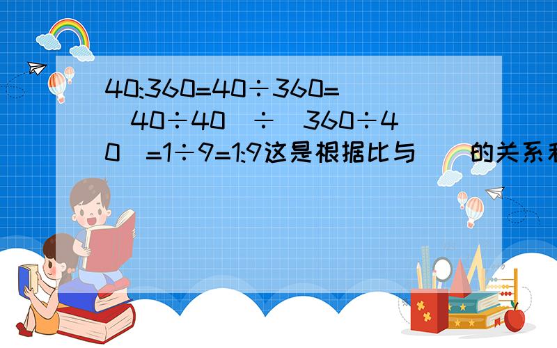 40:360=40÷360=(40÷40)÷(360÷40)=1÷9=1:9这是根据比与()的关系和()