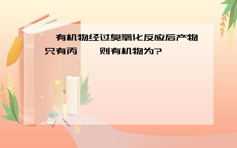 一有机物经过臭氧化反应后产物只有丙酮,则有机物为?