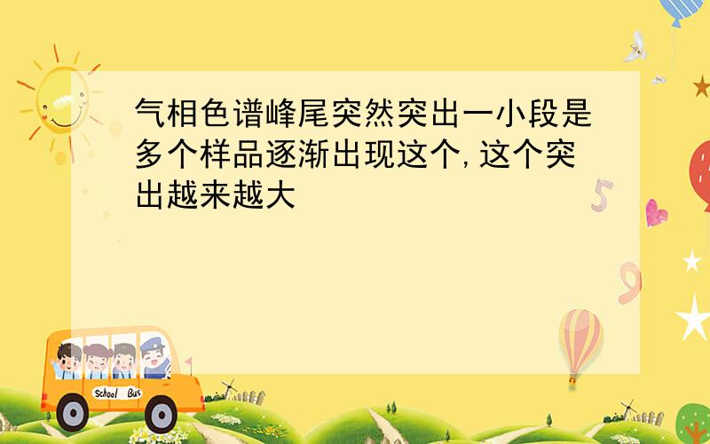 气相色谱峰尾突然突出一小段是多个样品逐渐出现这个,这个突出越来越大