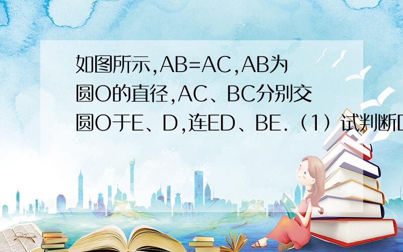 如图所示,AB=AC,AB为圆O的直径,AC、BC分别交圆O于E、D,连ED、BE.（1）试判断DE与BD是否相等,并说明理由；（2）如果BC=6,AB=5,求BE的长.图可能有点不清楚