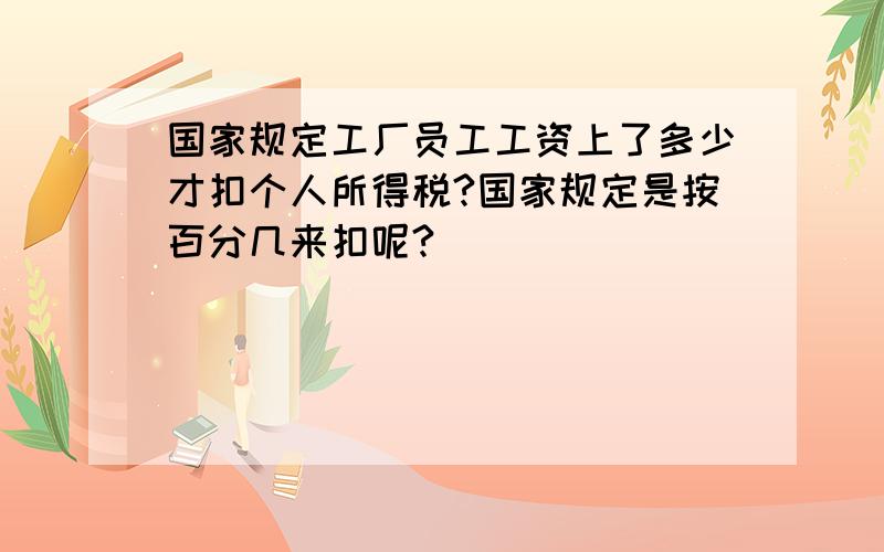 国家规定工厂员工工资上了多少才扣个人所得税?国家规定是按百分几来扣呢?