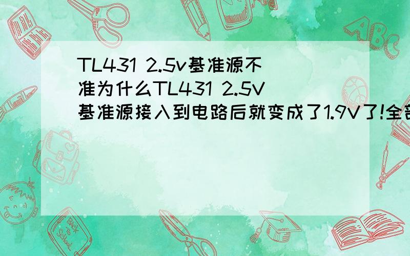 TL431 2.5v基准源不准为什么TL431 2.5V基准源接入到电路后就变成了1.9V了!全部家当了!大家单击那个图就可以看到清晰的图!