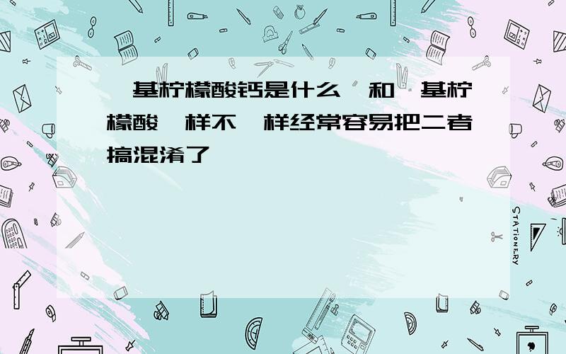 羟基柠檬酸钙是什么,和羟基柠檬酸一样不一样经常容易把二者搞混淆了