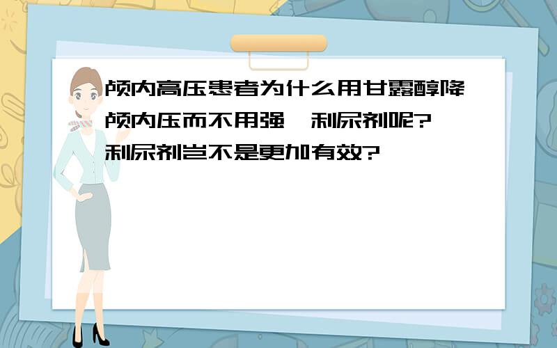 颅内高压患者为什么用甘露醇降颅内压而不用强袢利尿剂呢?袢利尿剂岂不是更加有效?