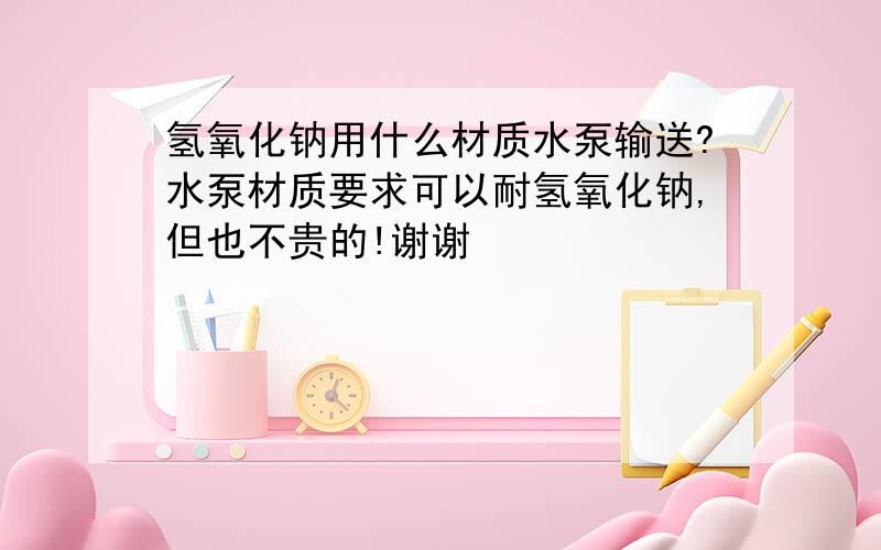 氢氧化钠用什么材质水泵输送?水泵材质要求可以耐氢氧化钠,但也不贵的!谢谢