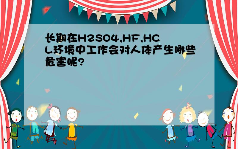 长期在H2SO4,HF,HCL环境中工作会对人体产生哪些危害呢?