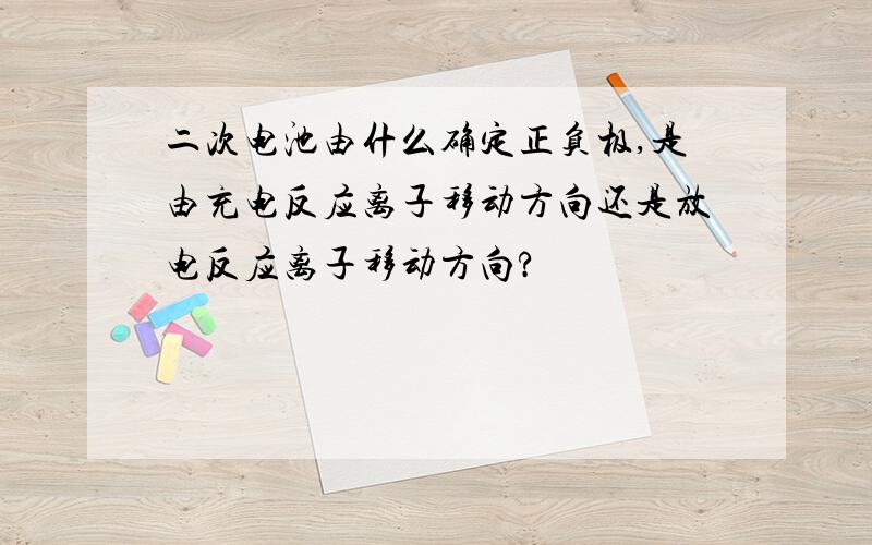 二次电池由什么确定正负极,是由充电反应离子移动方向还是放电反应离子移动方向?