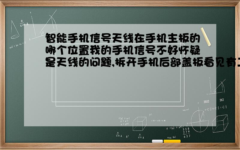 智能手机信号天线在手机主板的哪个位置我的手机信号不好怀疑是天线的问题,拆开手机后部盖板看见有二个触点在手机上部还有三个触点在手机下部,哪个是手机信号天线啊