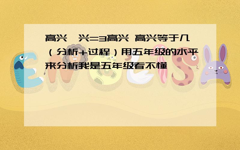 高兴×兴=3高兴 高兴等于几（分析+过程）用五年级的水平来分析我是五年级看不懂