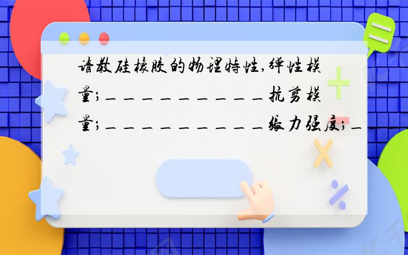 请教硅橡胶的物理特性,弹性模量；_________抗剪模量；_________张力强度；_________最大屈服力；_________