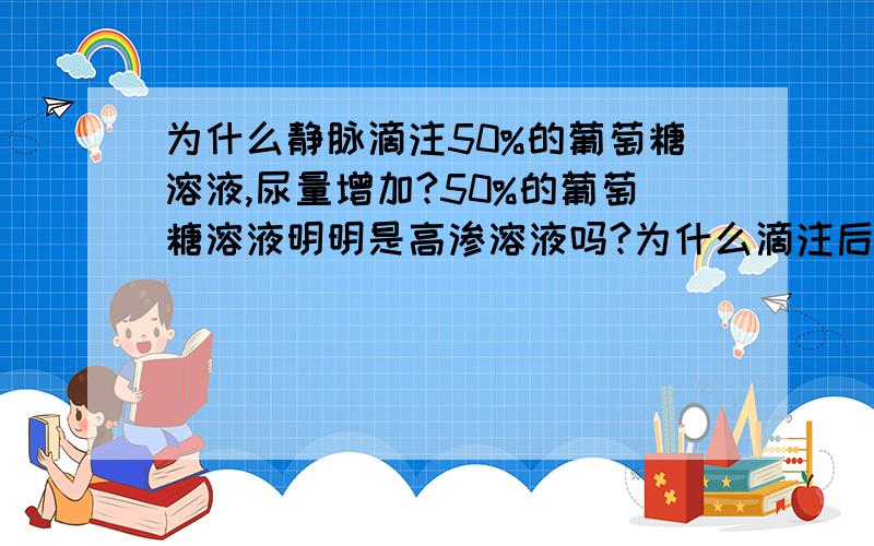 为什么静脉滴注50%的葡萄糖溶液,尿量增加?50%的葡萄糖溶液明明是高渗溶液吗?为什么滴注后细胞没有失水皱缩?反而尿量增加了呢?