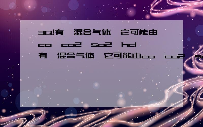 3Q!有一混合气体,它可能由co,co2,so2,hcl有一混合气体,它可能由co,co2,so2,hcl中的一中或多种组成,通过澄清石灰水无白色沉淀析出（是不是如果变浑浊不算沉淀析出的啊?）；通过品红褪色,通过热c