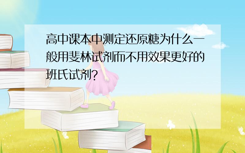 高中课本中测定还原糖为什么一般用斐林试剂而不用效果更好的班氏试剂?