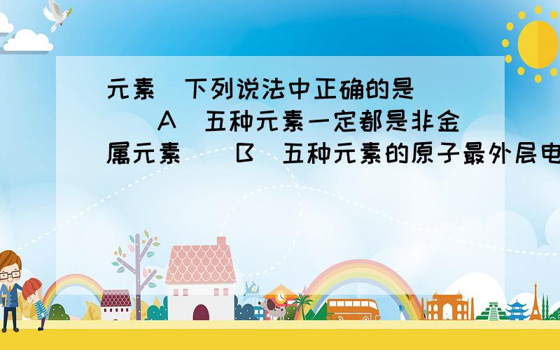 元素．下列说法中正确的是（　　）A．五种元素一定都是非金属元素    B．五种元素的原子最外层电子数一定都大于2    C．Z的氧化物与X单质在任何条件下都不会发生置换反应D．R的最外层电