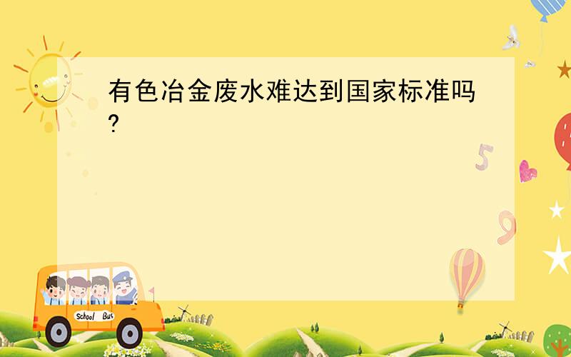 有色冶金废水难达到国家标准吗?