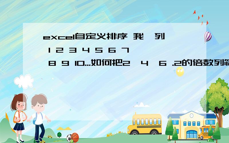 excel自定义排序 我一列 1 2 3 4 5 6 7 8 9 10...如何把2,4,6 .2的倍数列筛选出来?我一列 1 2 3 4 5 6 7 8 9 10...如何把2,4,6 .2的倍数列筛选出来?在自定义里如何设置啊