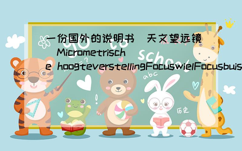 一份国外的说明书（天文望远镜）Micrometrische hoogteverstellingFocuswielFocusbuisDiagonaalOculairMontagesteun zoekerkijkerZoekerkijkerKijkerbuisZonnekapObjectiefSterschroef vorkmonteringBorgschroefVorkAzimutvergrendelingStatiefkopAccess