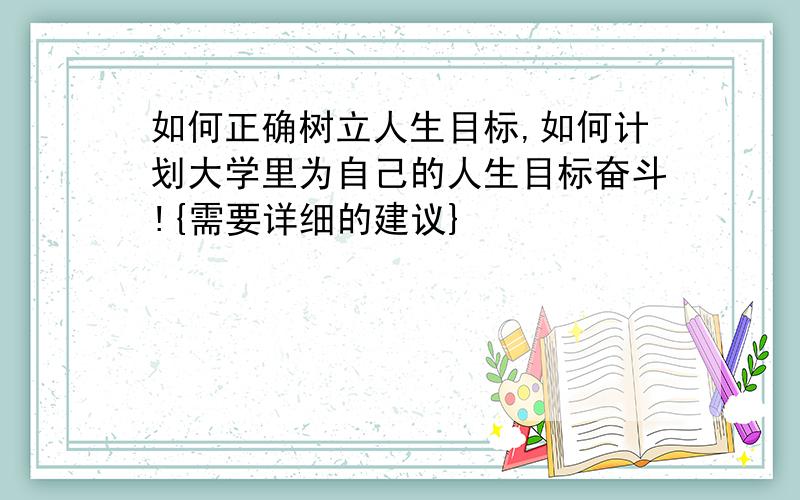 如何正确树立人生目标,如何计划大学里为自己的人生目标奋斗!{需要详细的建议}