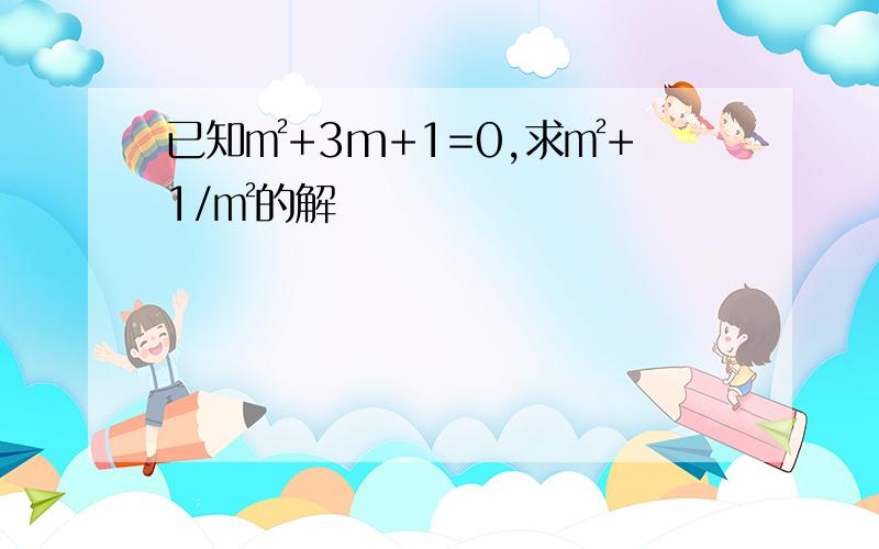 已知㎡+3m+1=0,求㎡+1/㎡的解