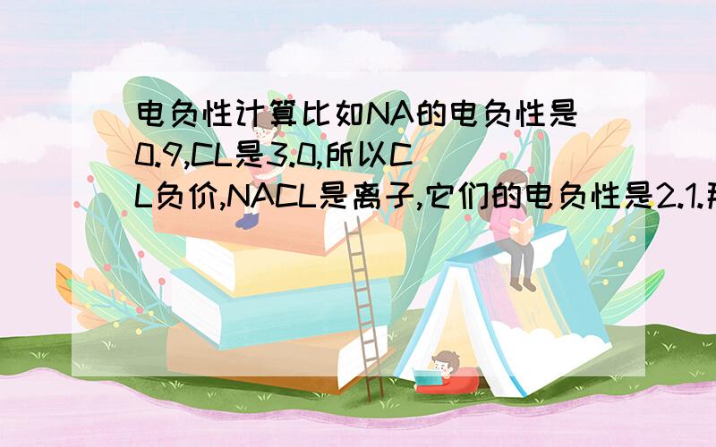 电负性计算比如NA的电负性是0.9,CL是3.0,所以CL负价,NACL是离子,它们的电负性是2.1.那如果拿Mg(cl)2呢?Mg是1.2.是直接3.0-1.2=1.8呢,还是3*2-1.2=4.8呢?这种多原子分子怎么算?