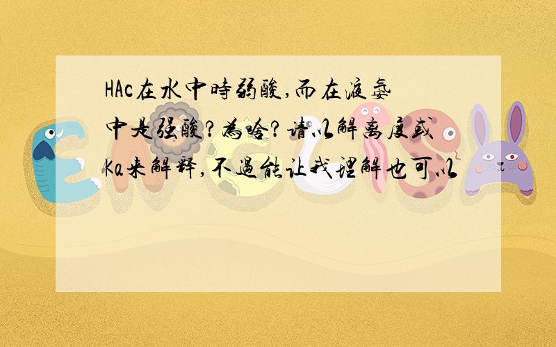 HAc在水中时弱酸,而在液氨中是强酸?为啥?请以解离度或Ka来解释,不过能让我理解也可以