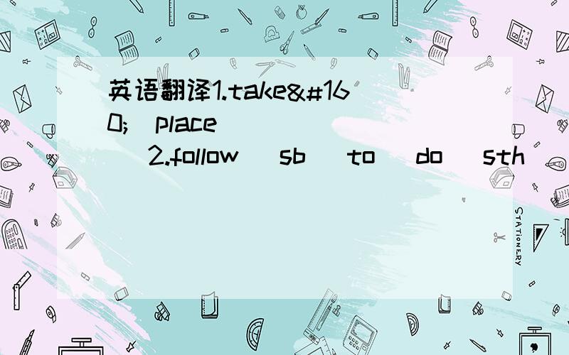 英语翻译1.take   place   2.follow   sb   to   do   sth    3.be   surprised(to   do   sth)     4jump   down 