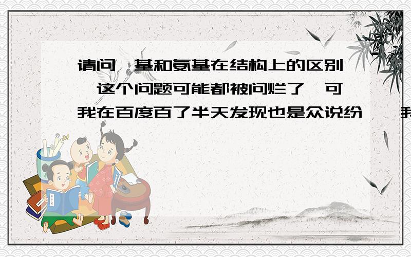 请问胺基和氨基在结构上的区别,这个问题可能都被问烂了,可我在百度百了半天发现也是众说纷纭,我也晕了,现在正在翻译一篇文章,同样是amino为什麽有时候是氨基有时候是胺基啊,哪位可以