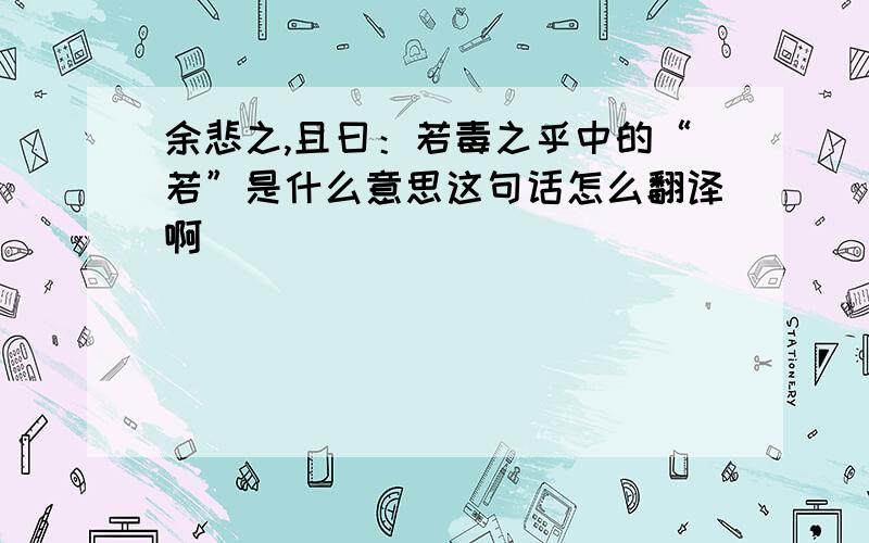 余悲之,且曰：若毒之乎中的“若”是什么意思这句话怎么翻译啊