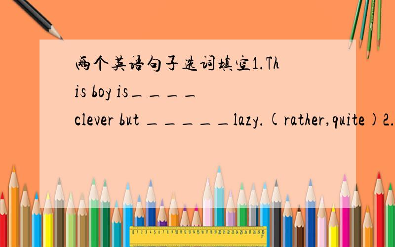 两个英语句子选词填空1.This boy is____ clever but _____lazy.(rather,quite)2.I like Tom and Mary.They are _____nice people.（such,so)请说明答案和理由,谢谢! 特别是第一个