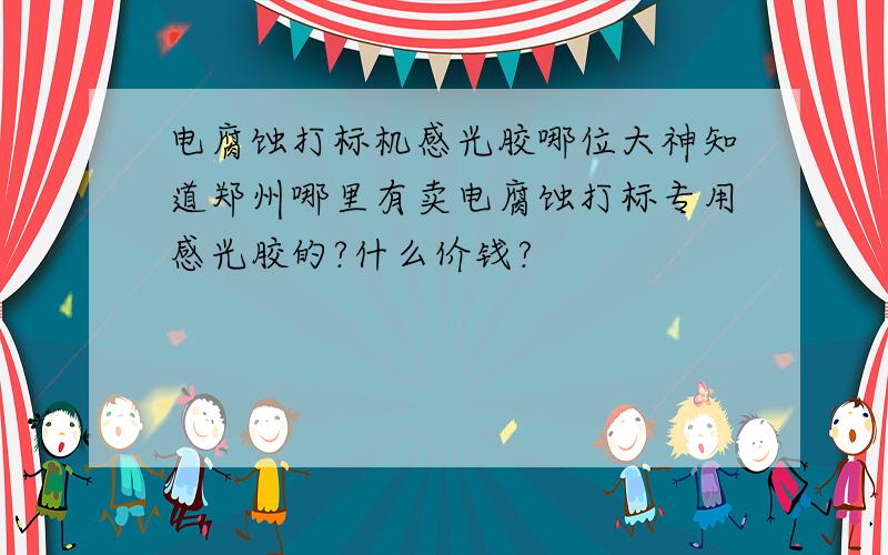 电腐蚀打标机感光胶哪位大神知道郑州哪里有卖电腐蚀打标专用感光胶的?什么价钱?