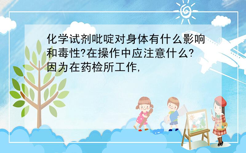 化学试剂吡啶对身体有什么影响和毒性?在操作中应注意什么?因为在药检所工作,