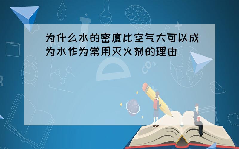 为什么水的密度比空气大可以成为水作为常用灭火剂的理由