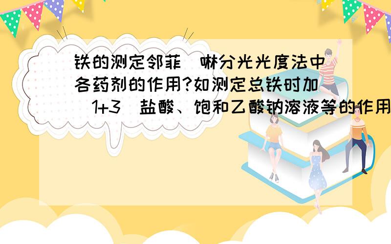 铁的测定邻菲啰啉分光光度法中各药剂的作用?如测定总铁时加（1+3）盐酸、饱和乙酸钠溶液等的作用?