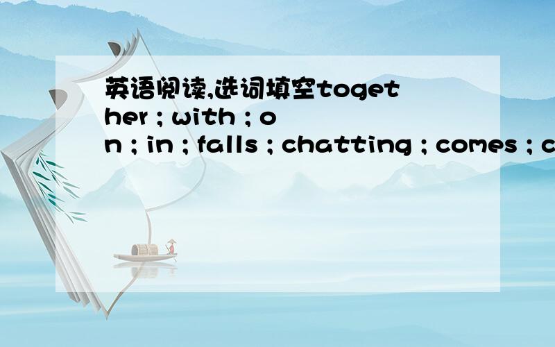 英语阅读,选词填空together ; with ; on ; in ; falls ; chatting ; comes ; clean ; coming ; celebrate The Spring Festival is the most important festival for the Chinese people and is when all family members get together,just like Christmas in th