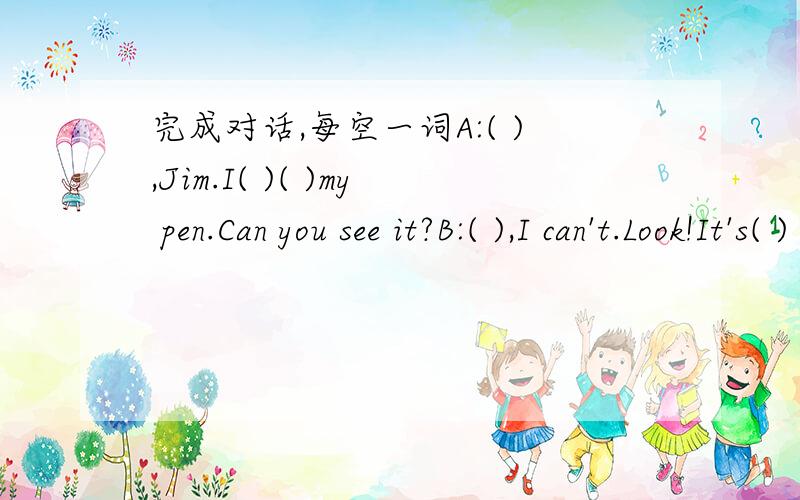 完成对话,每空一词A:( ),Jim.I( )( )my pen.Can you see it?B:( ),I can't.Look!It's( ) there,under the desk.A:Thanks.Oh,( )not( ).Mine is blue,but this( )is black.Whose is it?B:Let me( ).Oh,it's mine.A:Here( )( ).B:Thank( )( )( ).A:But where is (