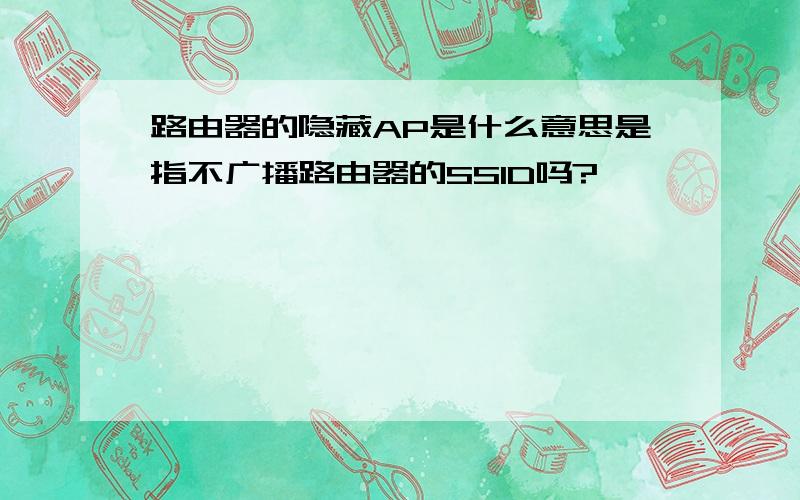 路由器的隐藏AP是什么意思是指不广播路由器的SSID吗?