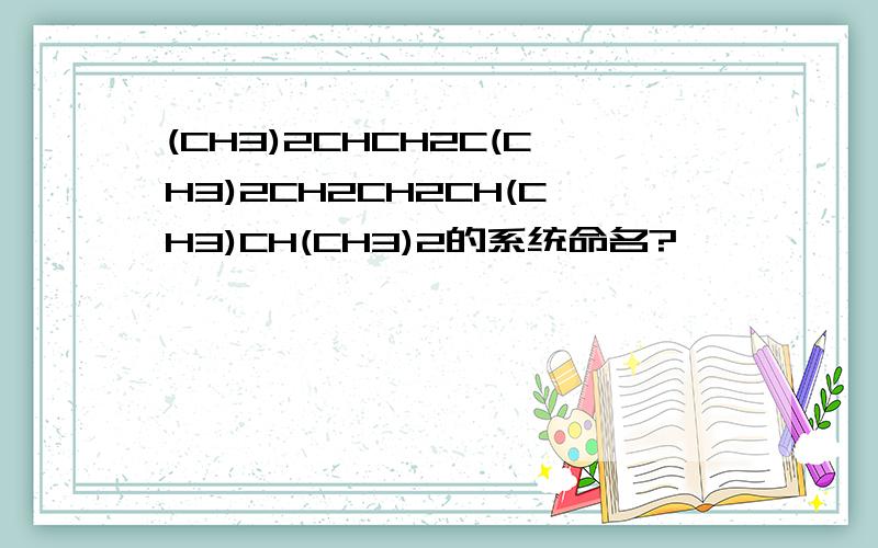 (CH3)2CHCH2C(CH3)2CH2CH2CH(CH3)CH(CH3)2的系统命名?