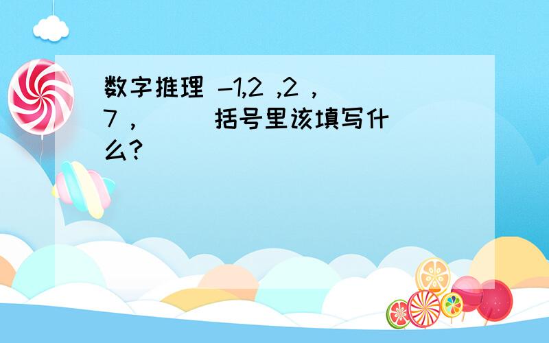 数字推理 -1,2 ,2 ,7 ,( ) 括号里该填写什么?