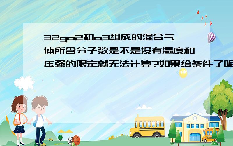 32go2和o3组成的混合气体所含分子数是不是没有温度和压强的限定就无法计算?如果给条件了呢?例如常温常压下,该怎么算