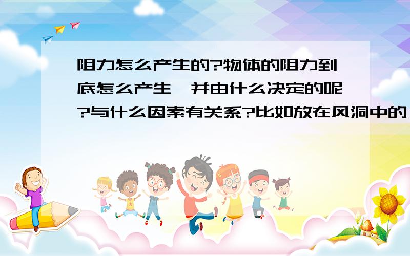 阻力怎么产生的?物体的阻力到底怎么产生,并由什么决定的呢?与什么因素有关系?比如放在风洞中的一个平板,在来流恒定的情况下,不同的放置应该的到的阻力不一样.那到底阻力与什么有关呢