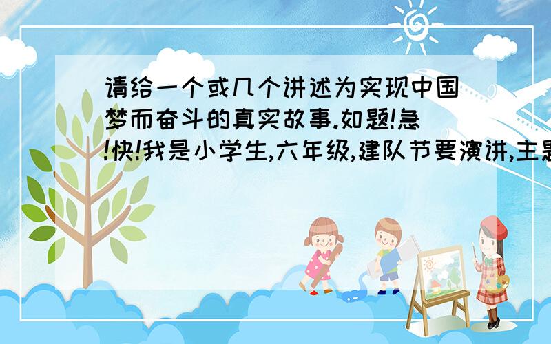 请给一个或几个讲述为实现中国梦而奋斗的真实故事.如题!急!快!我是小学生,六年级,建队节要演讲,主题是跟梦想有关.  请给几个小故事,能够激励少年奋斗.急求啊!快!