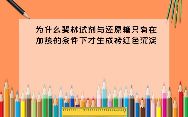 为什么斐林试剂与还原糖只有在加热的条件下才生成砖红色沉淀