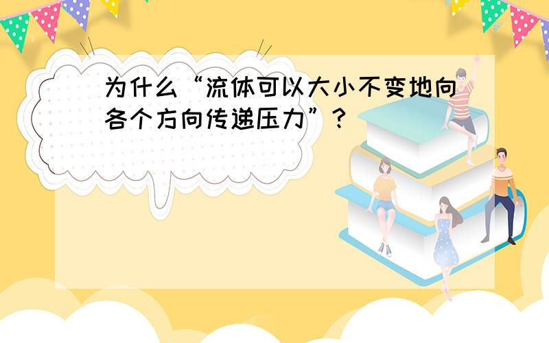 为什么“流体可以大小不变地向各个方向传递压力”?