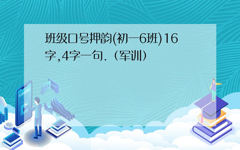 班级口号押韵(初一6班)16字,4字一句.（军训）